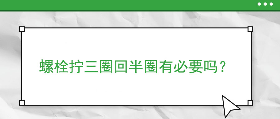 螺栓拧三圈回半圈有必要吗？