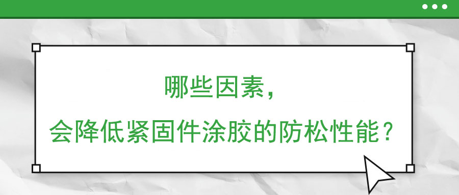 哪些因素，会降低紧固件涂胶的防松性能？