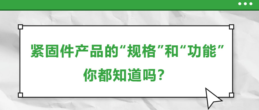 紧固件产品的“规格”和“功能”，你都知道吗？