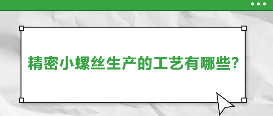 精密小螺丝生产的工艺有哪些？