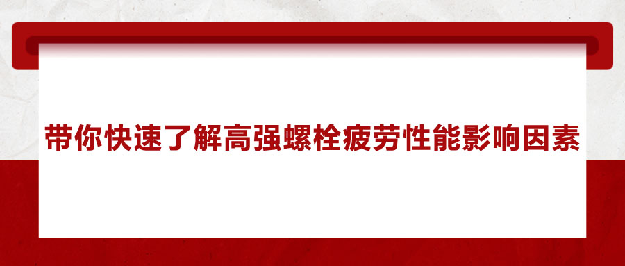 带你快速了解高强螺栓疲劳性能影响因素 