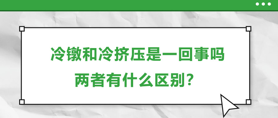 冷镦和冷挤压是一回事吗，两者有什么区别？