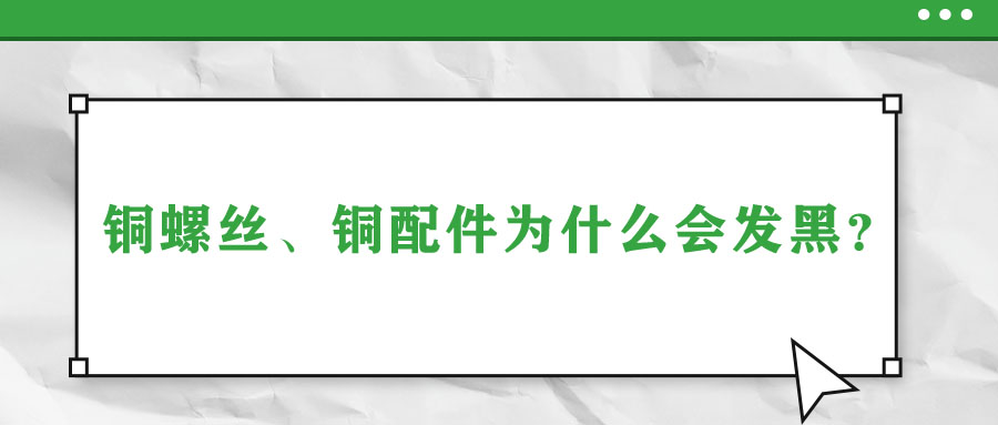 铜螺丝、铜配件为什么会发黑？