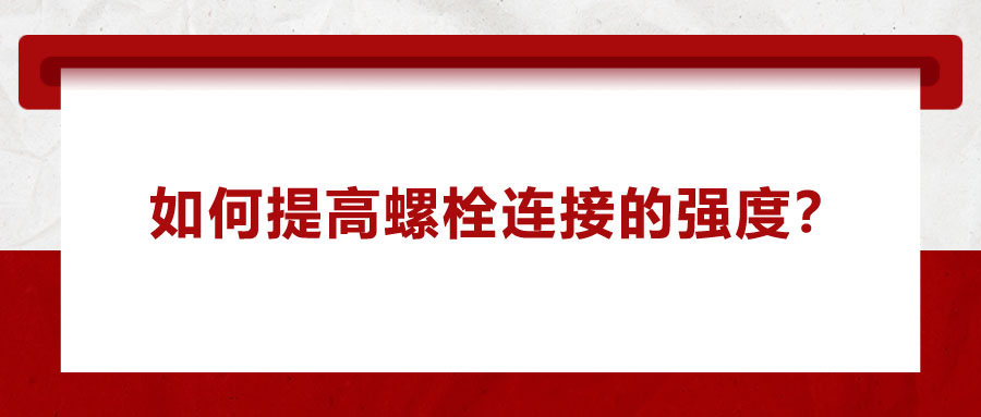 如何提高螺栓连接的强度？