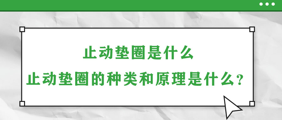 止动垫圈是什么？止动垫圈的种类和原理是什么？