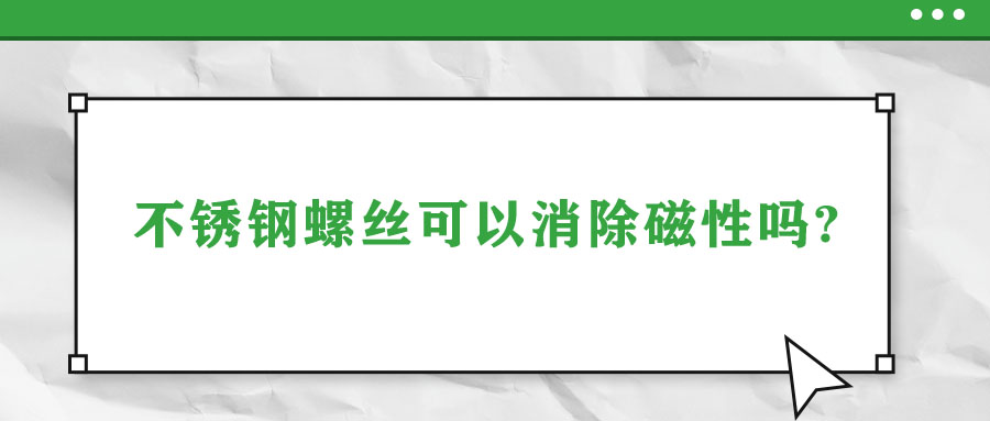 不锈钢螺丝可以消除磁性吗?