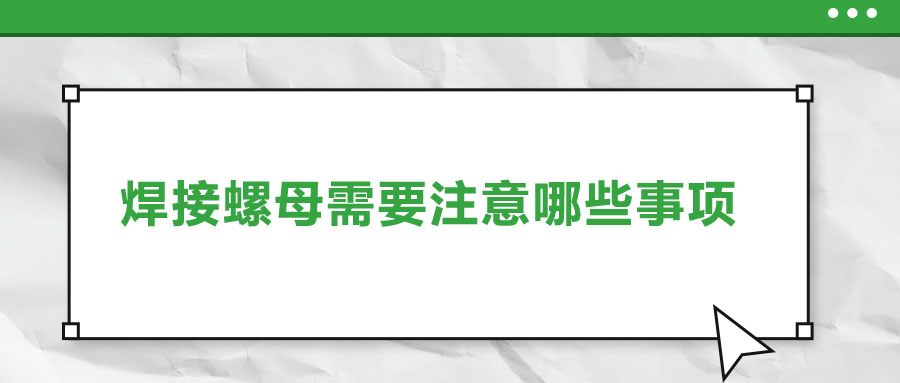 焊接螺母需要注意哪些事项