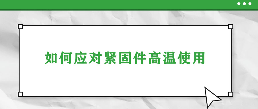 如何应对紧固件高温使用