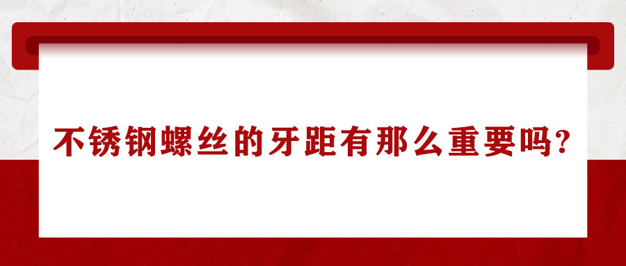 不锈钢螺丝的牙距有那么重要吗?