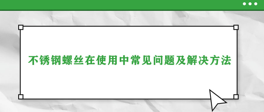 不锈钢螺丝在使用中常见问题及解决方法