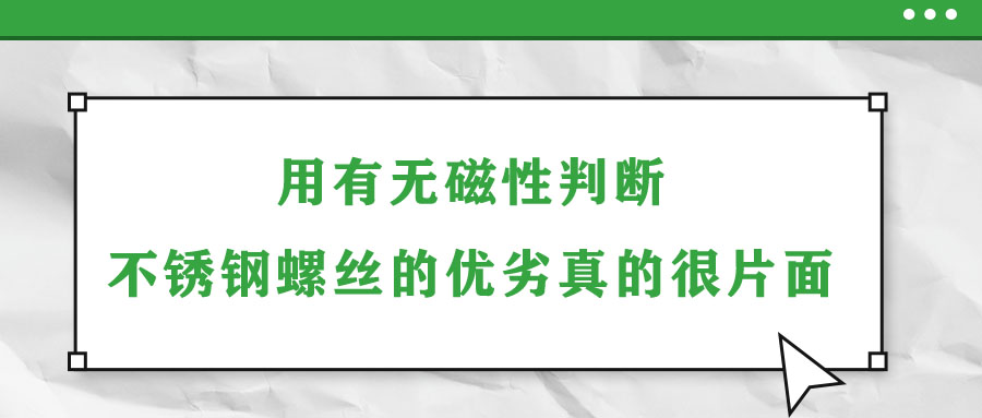 用有无磁性判断不锈钢螺丝的优劣真的很片面