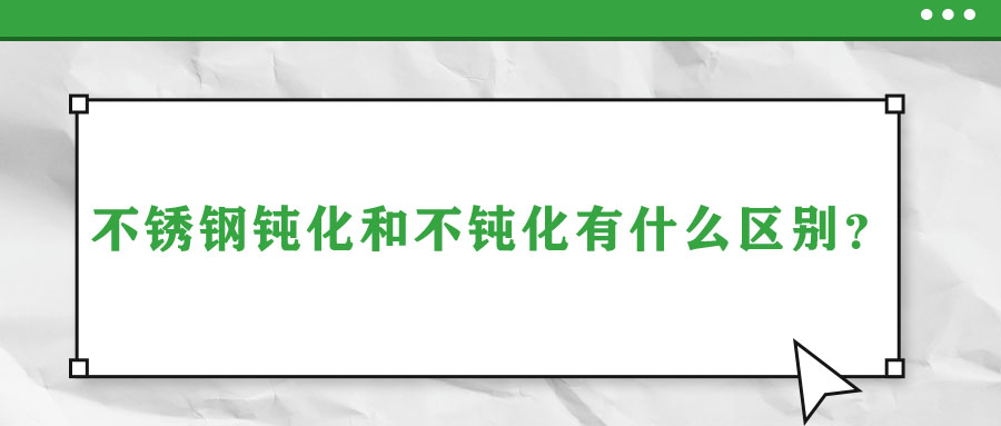 不锈钢钝化和不钝化有什么区别？