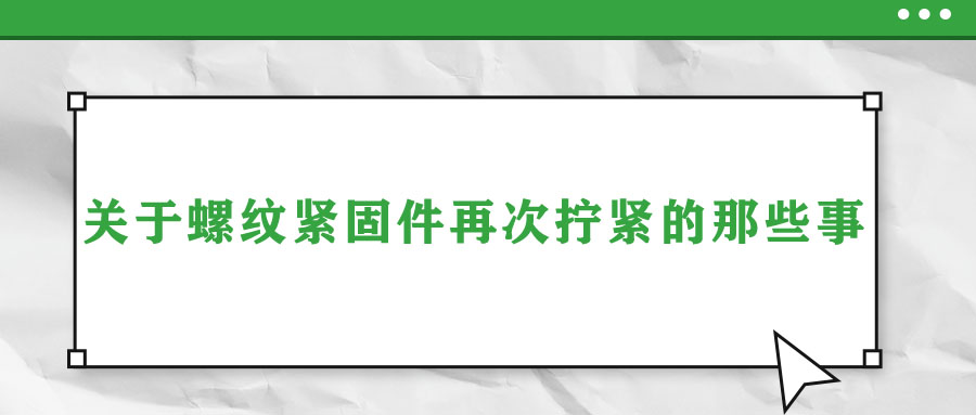 关于螺纹紧固件再次拧紧的那些事