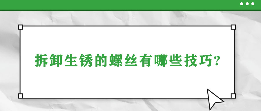 拆卸生锈的螺丝有哪些技巧?