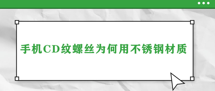 手机CD纹螺丝为何用不锈钢材质