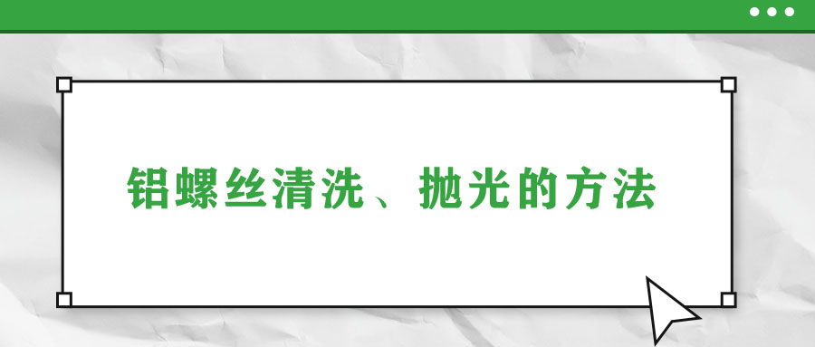 铝螺丝清洗、抛光的方法