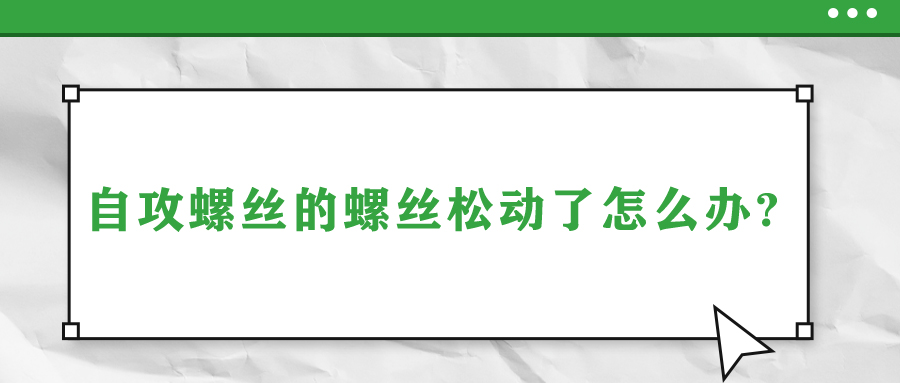 自攻螺丝的螺丝松动了怎么办?