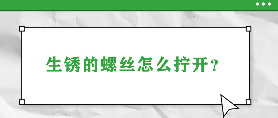 生锈的螺丝怎么拧开？