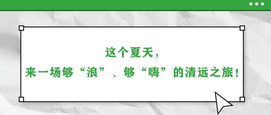 这个夏天，来一场够“浪”、够“嗨”的清远之旅！