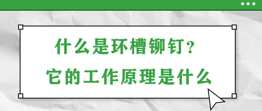 什么是环槽铆钉？它的工作原理是什么？