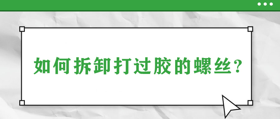 如何拆卸打过胶的螺丝?