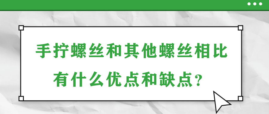 手拧螺丝和其他螺丝相比有什么优点和缺点？