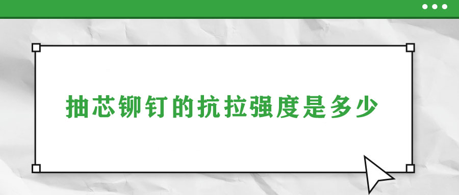 抽芯铆钉的抗拉强度是多少