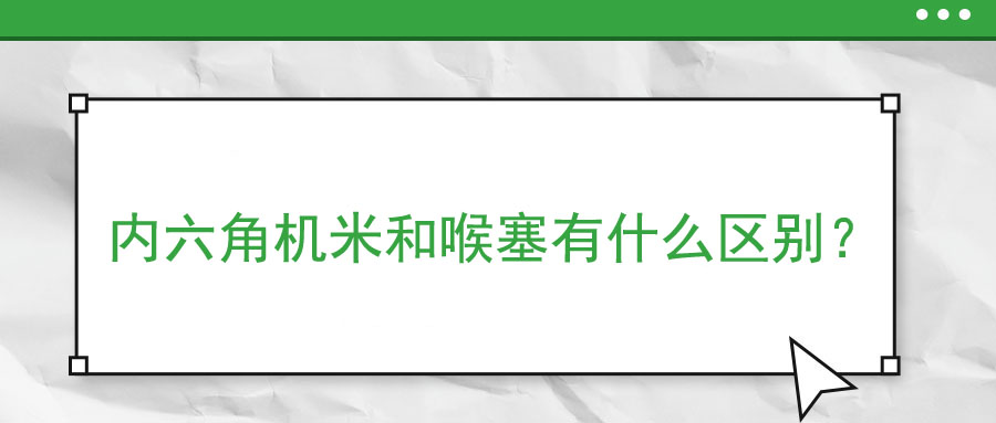 内六角机米和喉塞有什么区别？ 