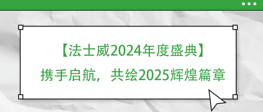 【法士威年度盛典】携手启航，共绘2025辉煌篇章