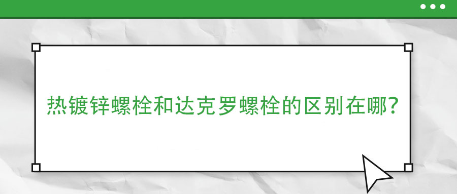 热镀锌螺栓和达克罗螺栓的区别在哪？