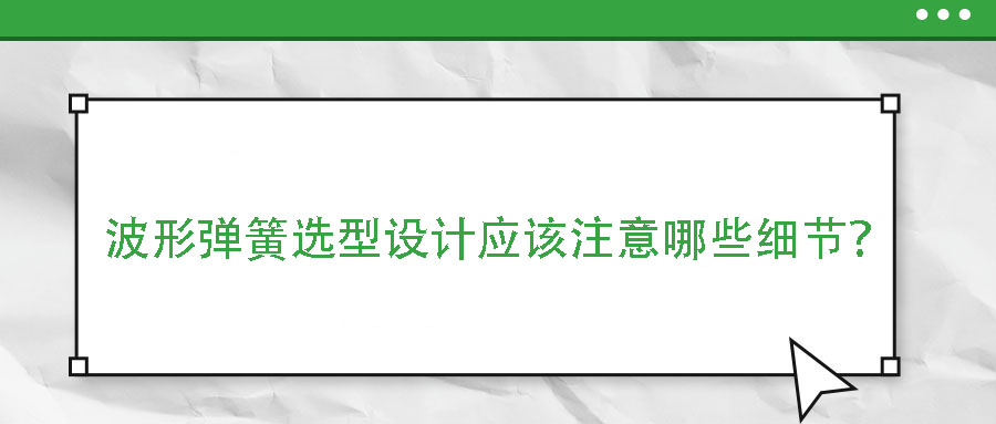 波形弹簧选型设计应该注意哪些细节？