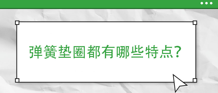 弹簧垫圈都有哪些特点？