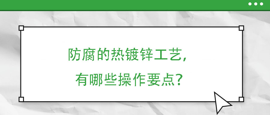 防腐的热镀锌工艺，有哪些操作要点？