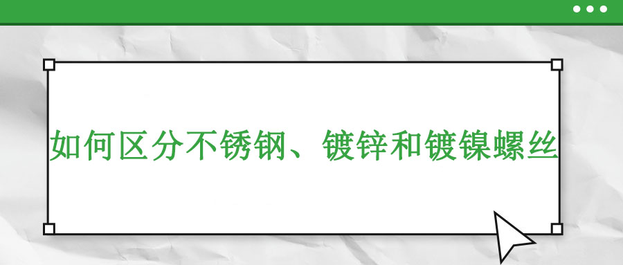 如何区分不锈钢、镀锌和镀镍螺丝