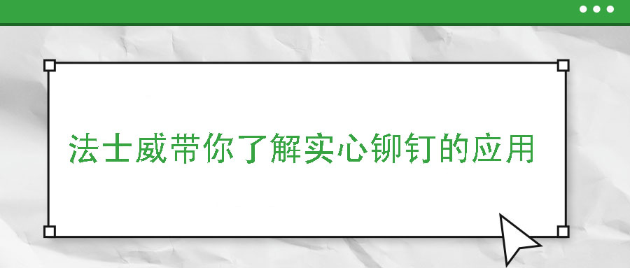 法士威带你了解实心铆钉的应用
